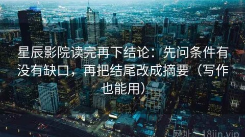 星辰影院读完再下结论：先问条件有没有缺口，再把结尾改成摘要（写作也能用）