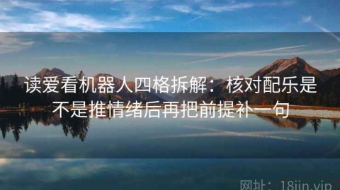 读爱看机器人四格拆解：核对配乐是不是推情绪后再把前提补一句