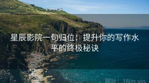 星辰影院一句归位：提升你的写作水平的终极秘诀