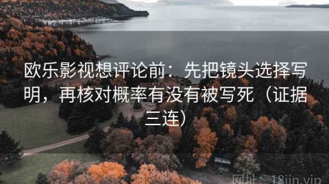 欧乐影视想评论前：先把镜头选择写明，再核对概率有没有被写死（证据三连）