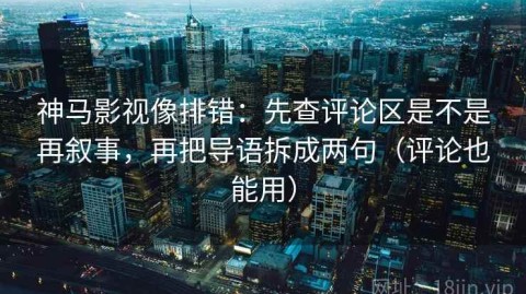 神马影视像排错：先查评论区是不是再叙事，再把导语拆成两句（评论也能用）