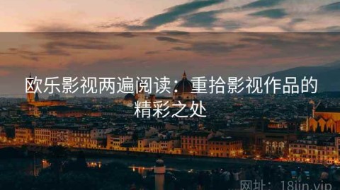 欧乐影视两遍阅读：重拾影视作品的精彩之处