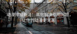 动漫排错新法：高效解决引用问题，让你的动漫更完美