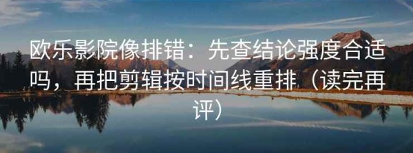 欧乐影院像排错：先查结论强度合适吗，再把剪辑按时间线重排（读完再评）