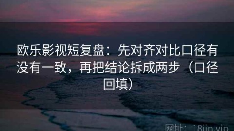 欧乐影视短复盘：先对齐对比口径有没有一致，再把结论拆成两步（口径回填）