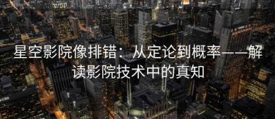 星空影院像排错：从定论到概率——解读影院技术中的真知