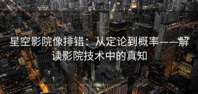 星空影院像排错：从定论到概率——解读影院技术中的真知