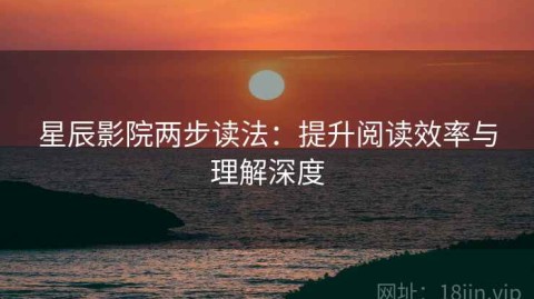 星辰影院两步读法：提升阅读效率与理解深度