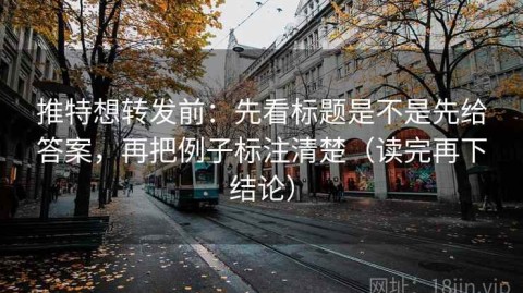 推特想转发前：先看标题是不是先给答案，再把例子标注清楚（读完再下结论）