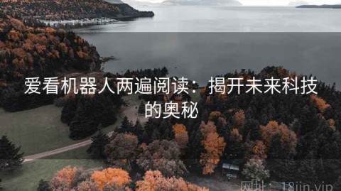 爱看机器人两遍阅读：揭开未来科技的奥秘