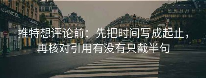 推特想评论前：先把时间写成起止，再核对引用有没有只截半句