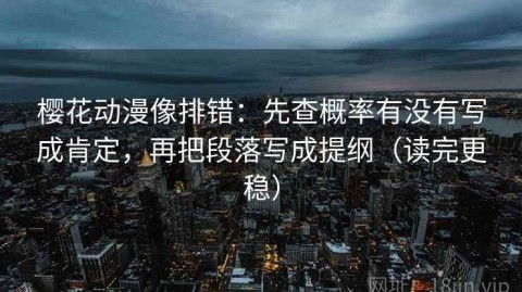 樱花动漫像排错：先查概率有没有写成肯定，再把段落写成提纲（读完更稳）