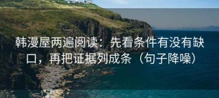 韩漫屋两遍阅读：先看条件有没有缺口，再把证据列成条（句子降噪）