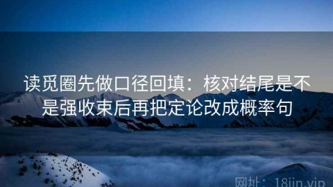 读觅圈先做口径回填：核对结尾是不是强收束后再把定论改成概率句