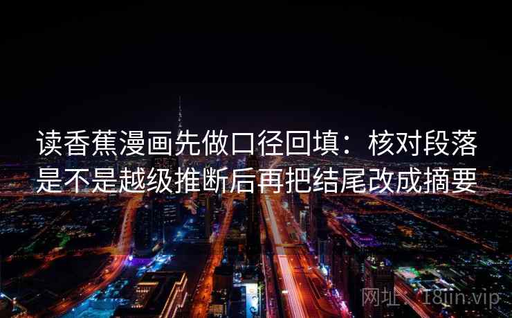 读香蕉漫画先做口径回填:核对段落是不是越级推断后再把结尾改成摘要 读香蕉漫画先做口径回填:核对段落是不是越级推断后再把结尾改成摘要