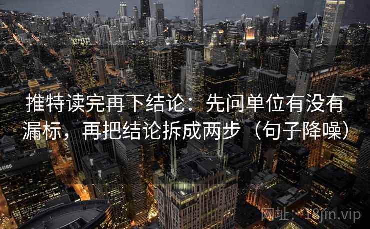 推特读完再下结论：先问单位有没有漏标，再把结论拆成两步（句子降噪）