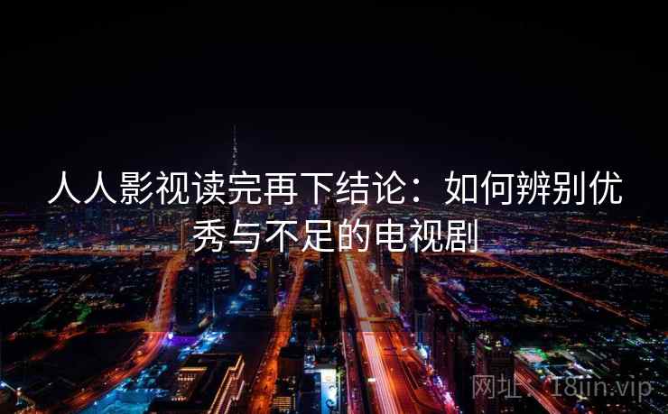 人人影视读完再下结论：如何辨别优秀与不足的电视剧