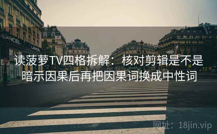 读菠萝TV四格拆解:核对剪辑是不是暗示因果后再把因果词换成中性词 读菠萝TV四格拆解:核对剪辑是不是暗示因果后再把因果词换成中性词