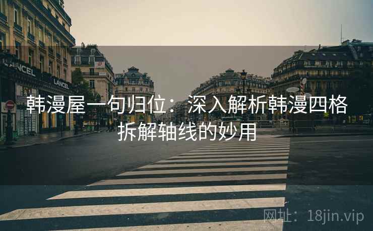 韩漫屋一句归位：深入解析韩漫四格拆解轴线的妙用