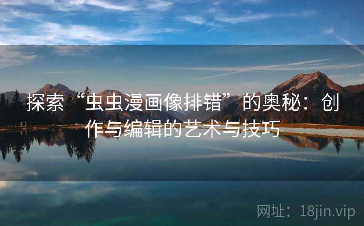 探索“虫虫漫画像排错”的奥秘：创作与编辑的艺术与技巧