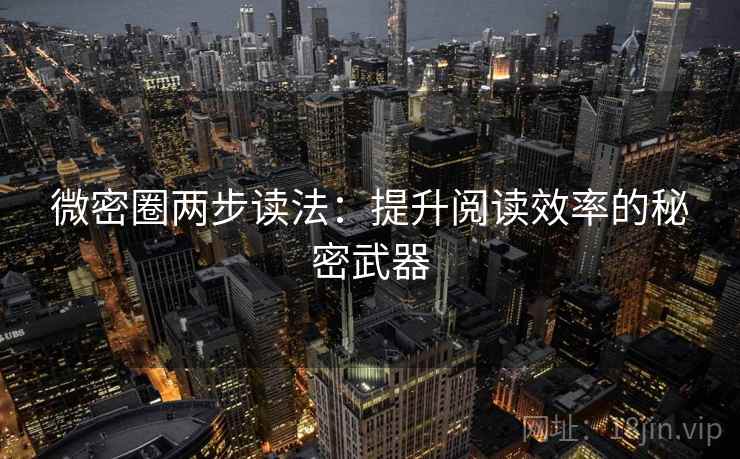 微密圈两步读法：提升阅读效率的秘密武器