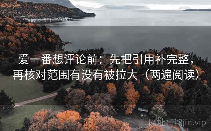 爱一番想评论前：先把引用补完整，再核对范围有没有被拉大（两遍阅读）