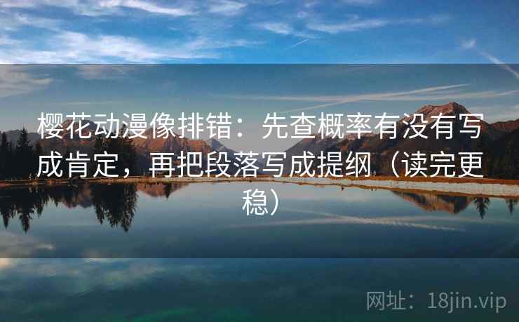 樱花动漫像排错：先查概率有没有写成肯定，再把段落写成提纲（读完更稳）
