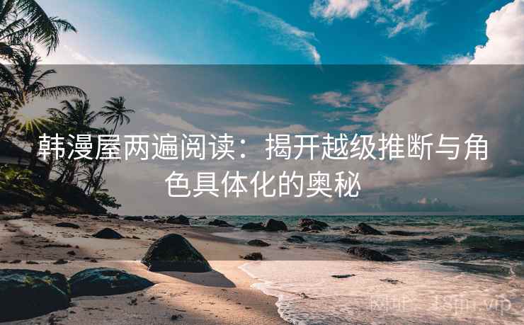 韩漫屋两遍阅读：揭开越级推断与角色具体化的奥秘