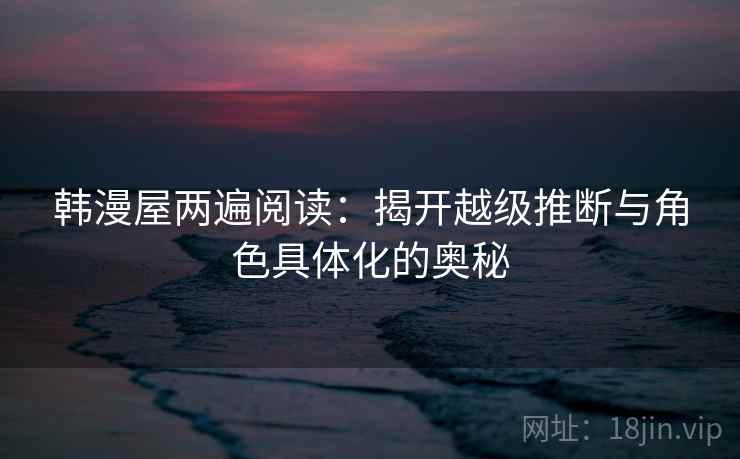 韩漫屋两遍阅读：揭开越级推断与角色具体化的奥秘