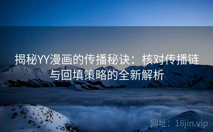 揭秘YY漫画的传播秘诀：核对传播链与回填策略的全新解析