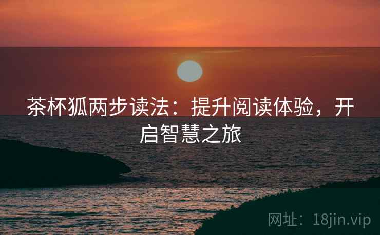 茶杯狐两步读法：提升阅读体验，开启智慧之旅