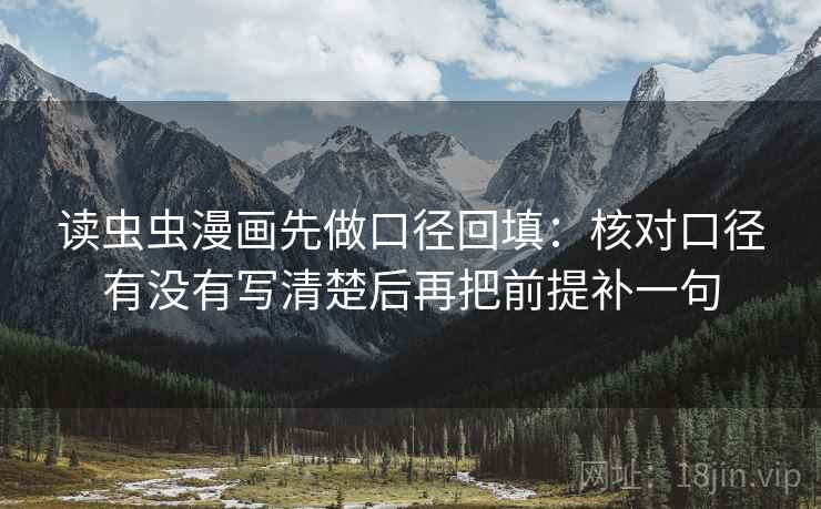 读虫虫漫画先做口径回填：核对口径有没有写清楚后再把前提补一句