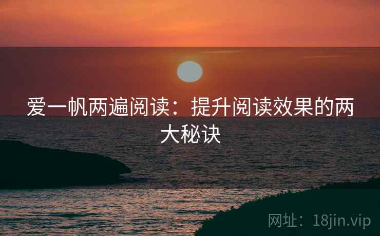 爱一帆两遍阅读：提升阅读效果的两大秘诀