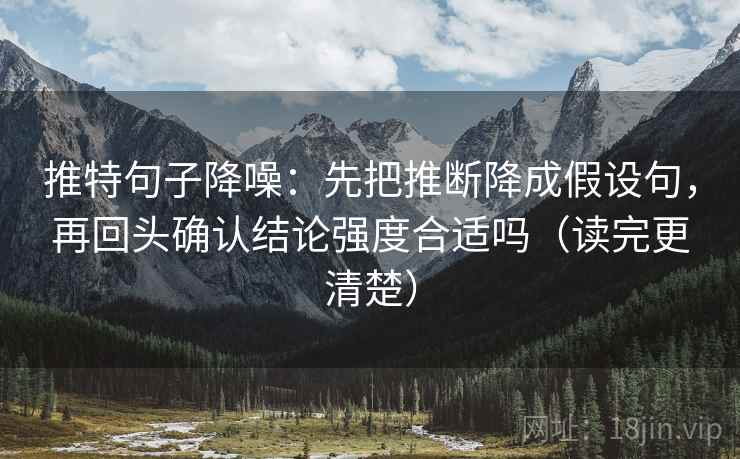 推特句子降噪：先把推断降成假设句，再回头确认结论强度合适吗（读完更清楚）