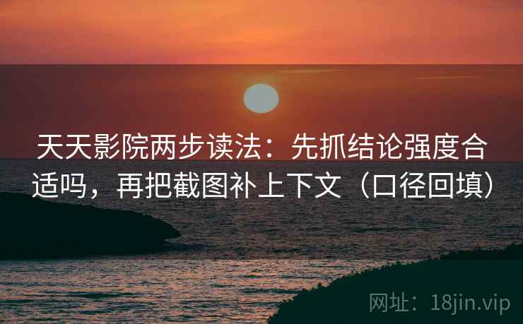 天天影院两步读法：先抓结论强度合适吗，再把截图补上下文（口径回填）