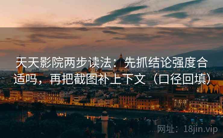 天天影院两步读法：先抓结论强度合适吗，再把截图补上下文（口径回填）