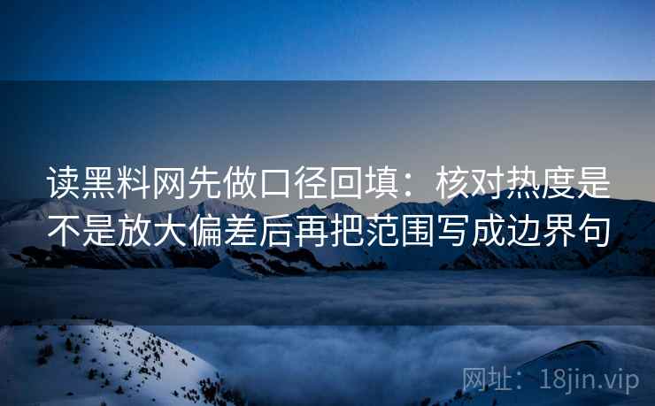 读黑料网先做口径回填：核对热度是不是放大偏差后再把范围写成边界句