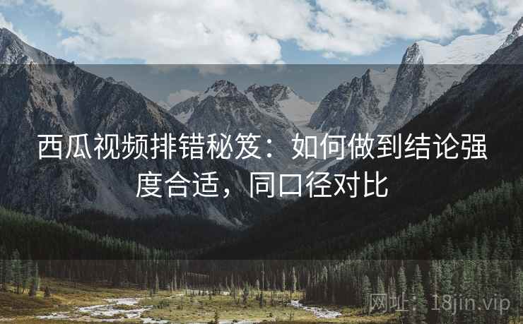 西瓜视频排错秘笈：如何做到结论强度合适，同口径对比