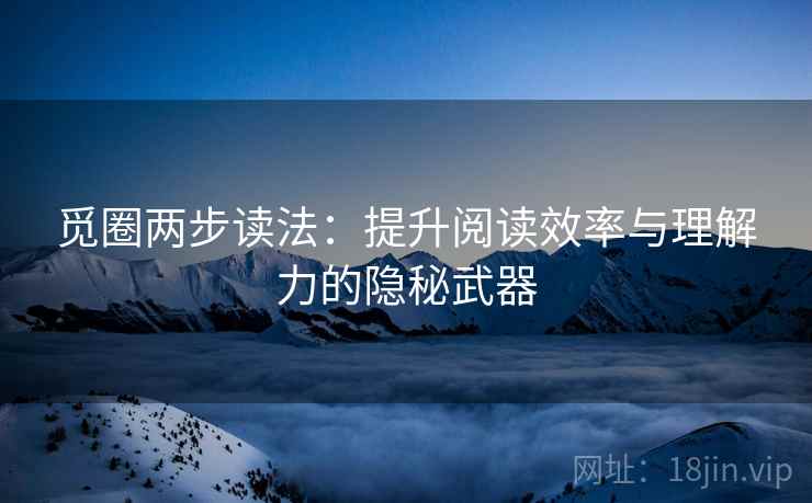 觅圈两步读法:提升阅读效率与理解力的隐秘武器 觅圈两步读法:提升阅读效率与理解力的隐秘武器
