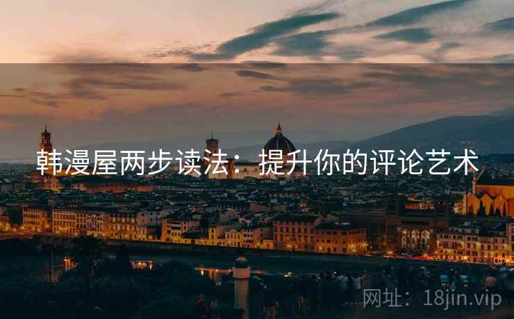 韩漫屋两步读法：提升你的评论艺术