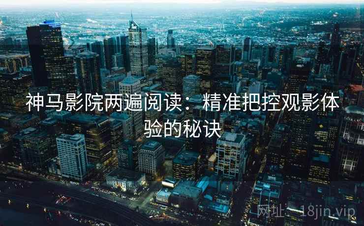 神马影院两遍阅读：精准把控观影体验的秘诀
