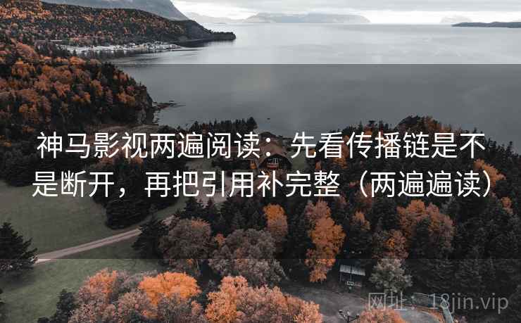 神马影视两遍阅读：先看传播链是不是断开，再把引用补完整（两遍遍读）