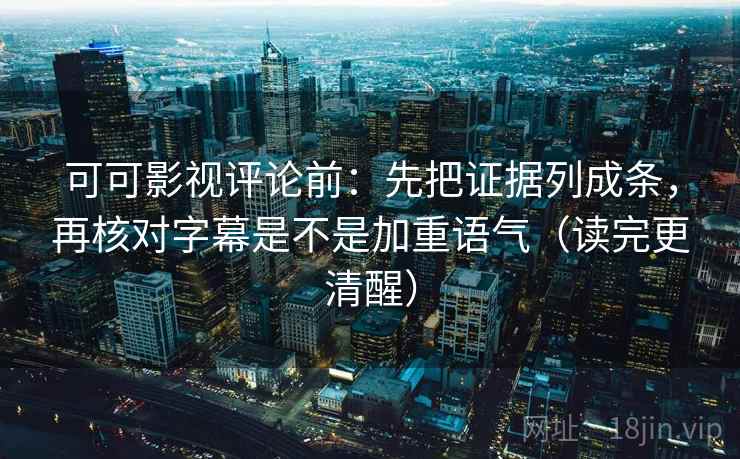 可可影视评论前：先把证据列成条，再核对字幕是不是加重语气（读完更清醒）