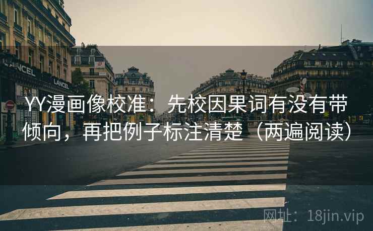 YY漫画像校准：先校因果词有没有带倾向，再把例子标注清楚（两遍阅读）