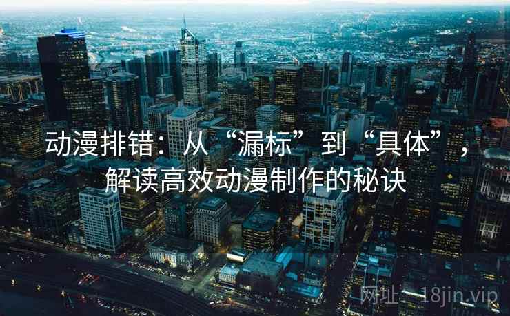 动漫排错：从“漏标”到“具体”，解读高效动漫制作的秘诀