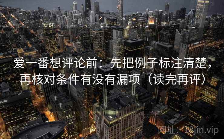 爱一番想评论前：先把例子标注清楚，再核对条件有没有漏项（读完再评）