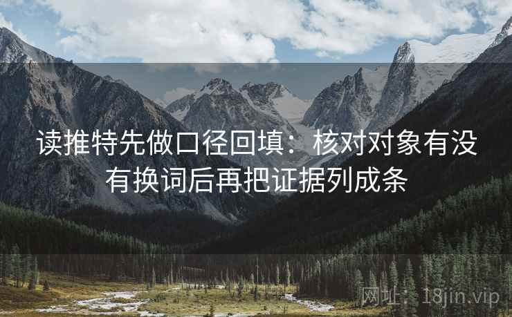 读推特先做口径回填：核对对象有没有换词后再把证据列成条