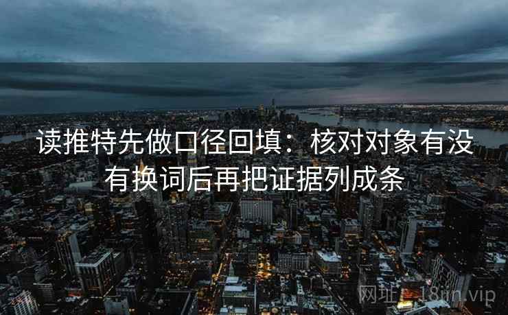 读推特先做口径回填：核对对象有没有换词后再把证据列成条