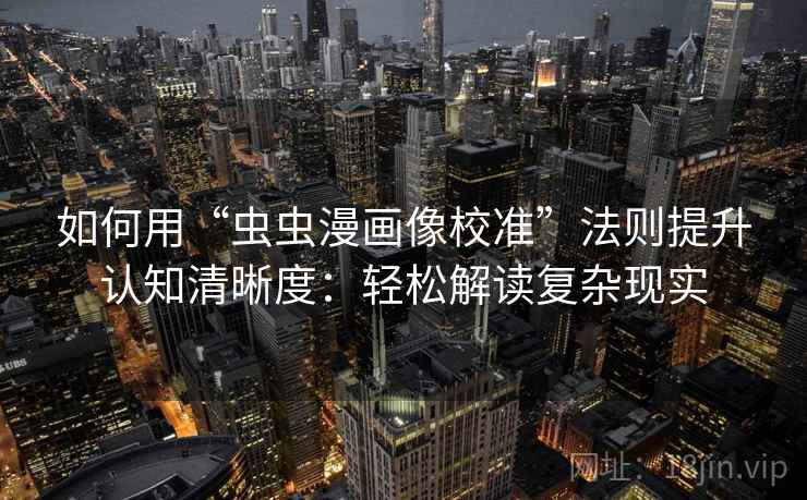 如何用“虫虫漫画像校准”法则提升认知清晰度：轻松解读复杂现实