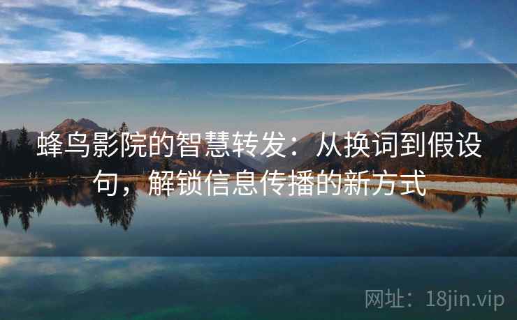 蜂鸟影院的智慧转发：从换词到假设句，解锁信息传播的新方式